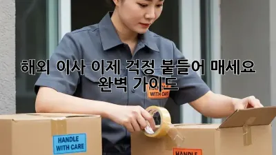 해외 이사, 이제 걱정 붙들어 매세요! 완벽 가이드